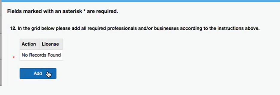 IDFPR “Add License” page This image shows the dialogue box to add your personal IDFPR license. A prompt reads "12. In the grid below please add all required professionals and/or businesses according to the instructions above." Below that, two adjoining boxes read "Action" and "License," and a blank box beneath those reads No Records Found. At the bottom of the box is a blue Add button, which the cursor is hovering over.