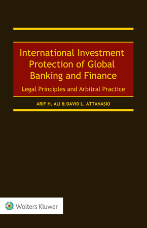 International Investment Protection of Global Banking and Finance: Legal Principles and Arbitral Practice International Investment Protection of Global Banking and Finance: Legal Principles and Arbitral Practice