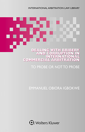 Dealing with Bribery and Corruption in International Commercial Arbitration: To Probe or Not to Probe Dealing with Bribery and Corruption in International Commercial Arbitration: To Probe or Not to Probe
