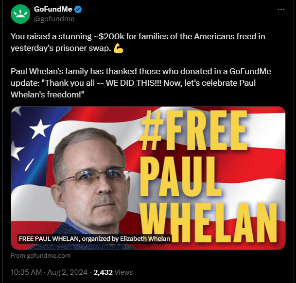 An image of a tweet by GoFundMe. It says "you raised a stunning ~$200K for families of the Americans freed in yesterday's prison swap. Strong arm emoji. Paul Whelans family has thanked those who donated in a GoFundMe update: "Thank you all - WE DID THIS! Now, let's celebrate Paul Whelan's freedom!" Below the text is an image with the American flag, Paul's face, and the text "hashtag Free Paul Whelan"